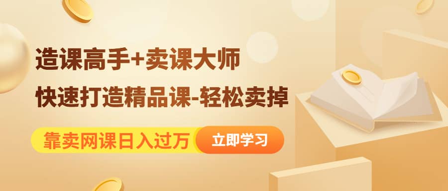 《造课高手+卖课大师》快速打造精品课-轻松卖掉-烽云网