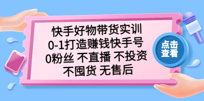 快手好物带货实训:0-1打造赚钱快手号 0粉丝 不直播 不投资 不囤货 无售后-烽云网