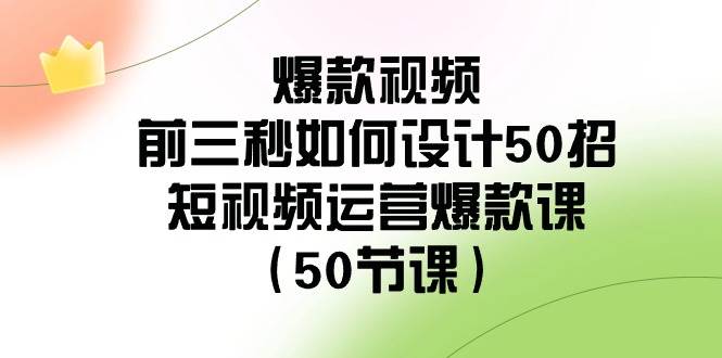 爆款视频-前三秒如何设计50招：短视频运营爆款课（50节课）-烽云网