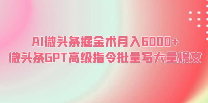 AI微头条掘金术月入6000+ 微头条GPT高级指令批量写大量爆文-烽云网