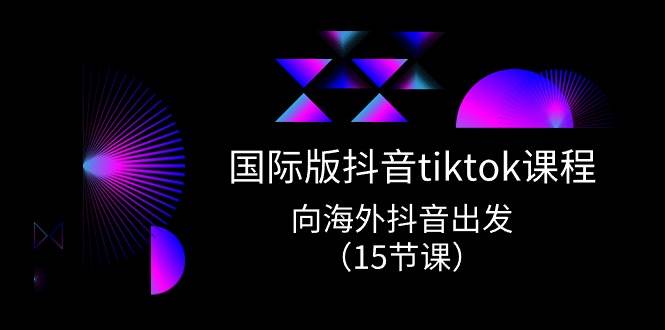 国际版 抖音tiktok实战课程，向海外抖音出发（15节课）-烽云网
