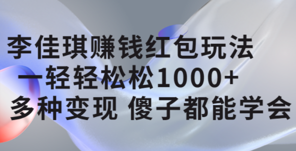 李佳琪赚钱红包玩法，一天轻轻松松1000+，多种变现，傻子都能学会-烽云网