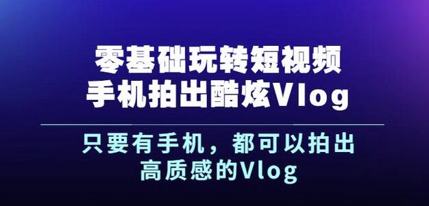杨精坤零基础玩转短视频手机拍出酷炫Vlog，只要有手机就可以拍出高质感的Vlog-烽云网