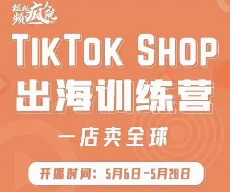 疯人院:TikTok Shop出海训练营（一店卖全球)，出海抢占全球新流量-烽云网