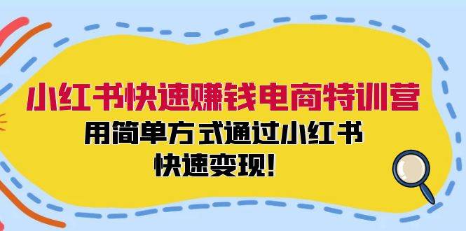小红书快速赚钱电商特训营：用简单方式通过小红书快速变现！-烽云网