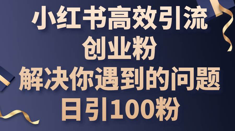 小红书高效引流创业粉,解决你遇到的问题,日引100粉-烽云网