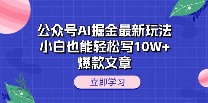 公众号AI掘金最新玩法，小白也能轻松写10W+爆款文章-烽云网