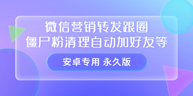 【安卓专用】微信营销转发跟圈僵尸粉清理自动加好友等【永久版】-烽云网