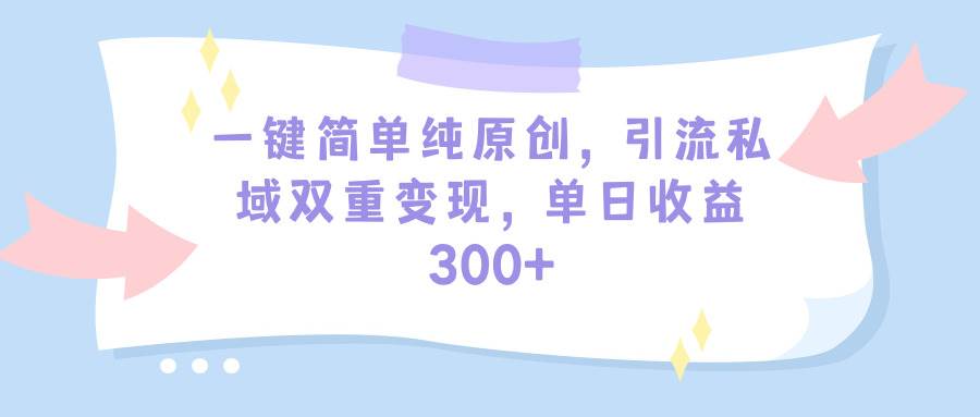 一键简单纯原创,引流私域双重变现,单日收益300+(教程+素材)-烽云网