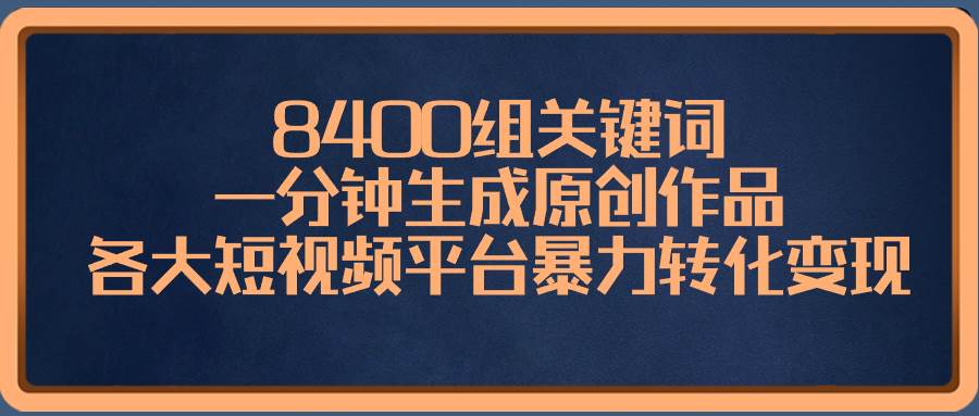 8400组关键词，一分钟生成原创作品，各大短视频平台暴力转化变现-烽云网