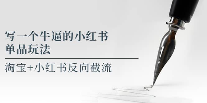 写一个牛逼的小红书单品玩法，淘宝+小红书反向截流！【某公众号付费文章】-烽云网