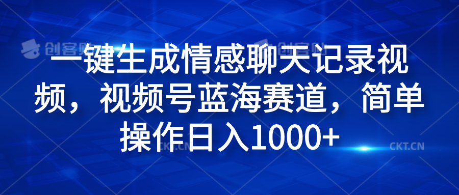 一键生成情感聊天记录视频,视频号蓝海赛道,简单操作日入1000+-烽云网
