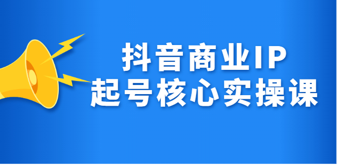 抖音商业IP起号核心实操课,带你玩转算法,流量,内容,架构,变现-烽云网