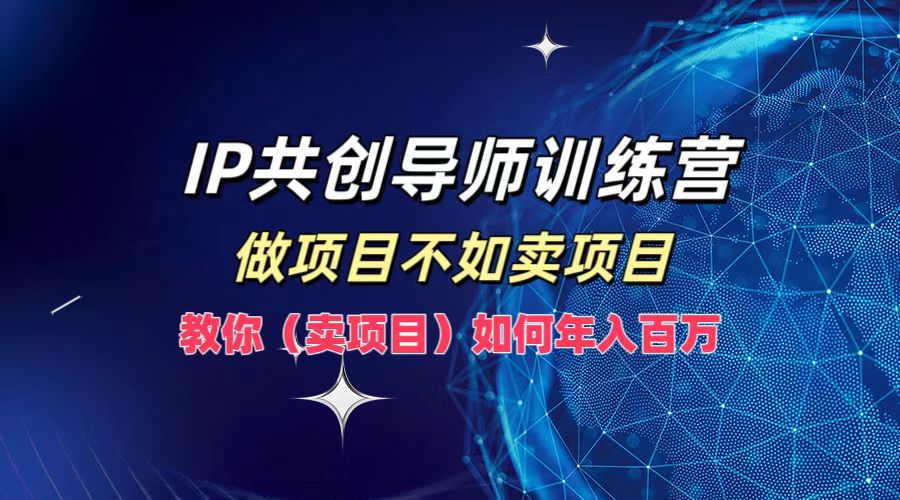 IP共创导师训练营，如何实现年入百万，做项目不如卖项目，教你（卖项目）-烽云网