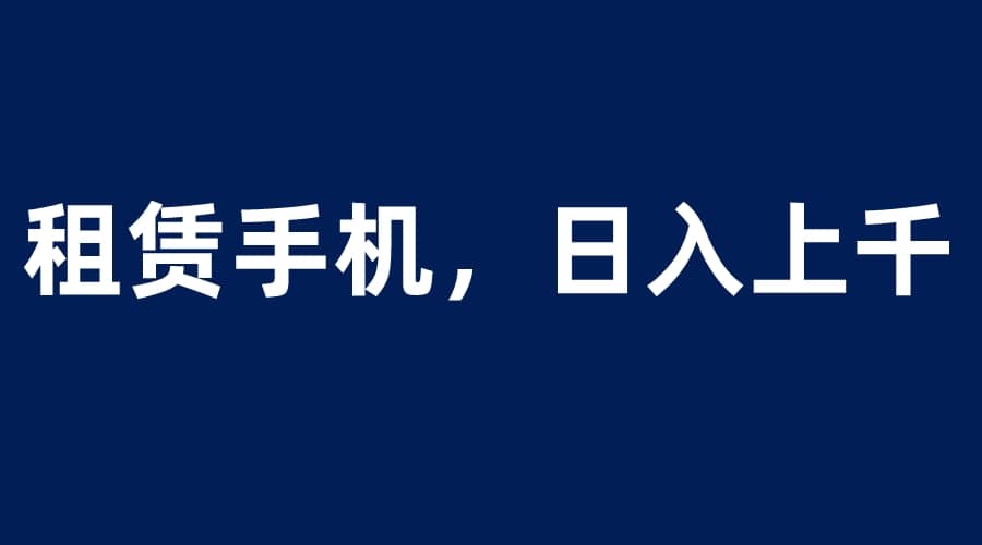 租赁手机蓝海项目，轻松到日入上千，小白0成本直接上手-烽云网