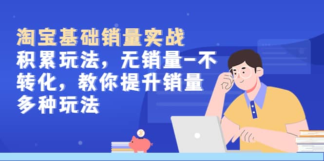 淘宝基础销量实战-积累玩法，无销量-不转化，教你提升销量多种玩法-烽云网