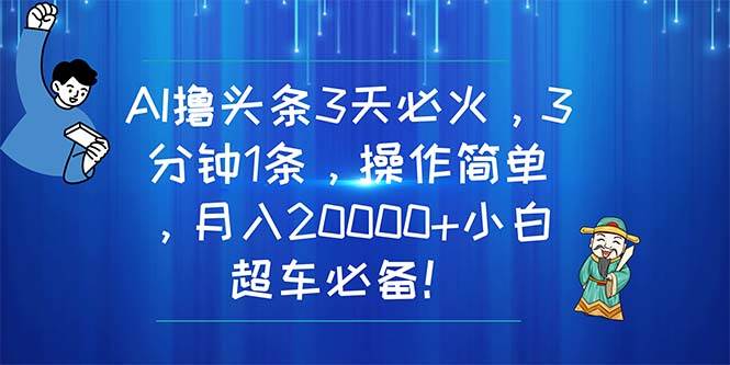 AI撸头条3天必火，3分钟1条，操作简单，月入20000+小白超车必备！-烽云网