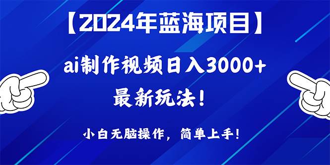 2024年蓝海项目，通过ai制作视频日入3000+，小白无脑操作，简单上手！-烽云网