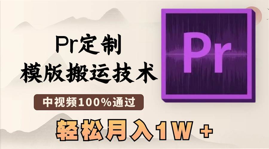 最新Pr定制模版搬运技术，中视频100%通过，几分钟一条视频，轻松月入1W＋-烽云网