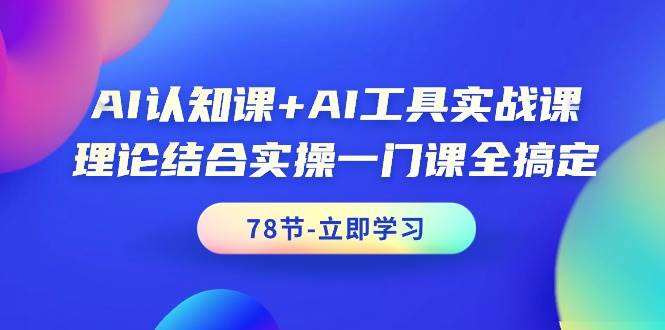 AI认知课+AI工具实战课，理论结合实操一门课全搞定（78节课）-烽云网