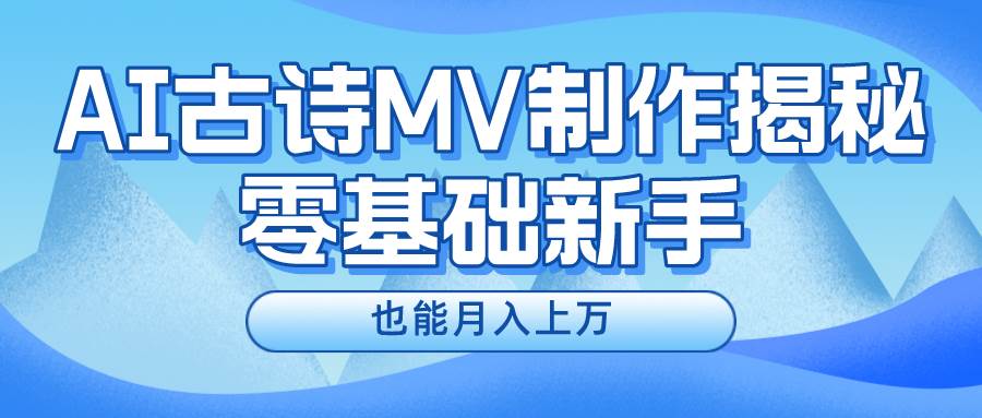新手必看,利用AI制作古诗MV,快速实现月入上万-烽云网