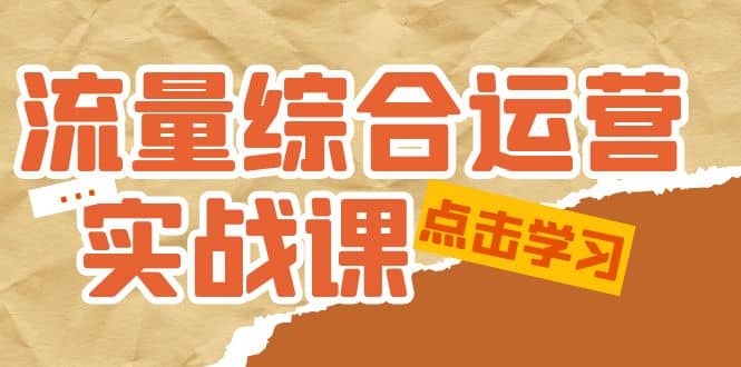 流量综合·运营实战课：短视频、本地生活、个人IP知识付费、直播带货运营-烽云网