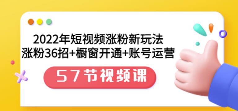 2022年短视频涨粉新玩法：涨粉36招+橱窗开通+账号运营（57节视频课）-烽云网