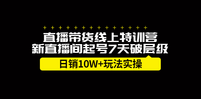 直播带货线上特训营,新直播间起号7天破层级日销10万玩法实操-烽云网