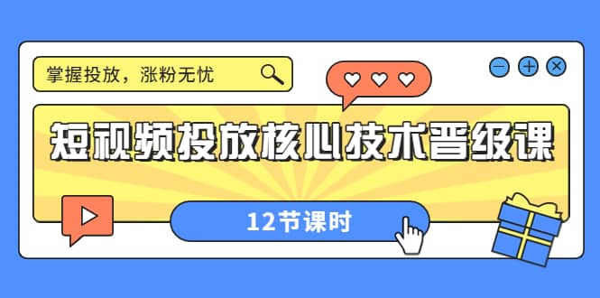 短视频投放核心技术晋级课:掌握投放,涨粉无忧(12节课时)-烽云网