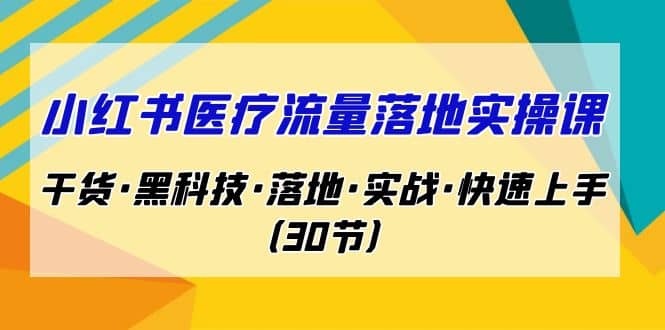 小红书·医疗流量落地实操课，干货·黑科技·落地·实战·快速上手（30节）-烽云网