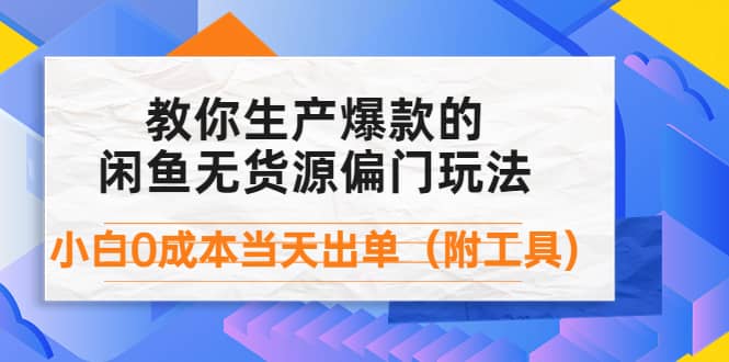外面卖1999生产闲鱼爆款的无货源偏门玩法,小白0成本当天出单(附工具)-烽云网