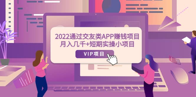 2022通过交友类APP赚钱项目:月入几千+短期实操小项目(可提现)-烽云网