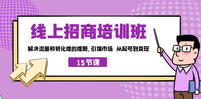 线上·招商培训班,解决流量和转化难的难题 引爆市场 从起号到变现(15节)-烽云网
