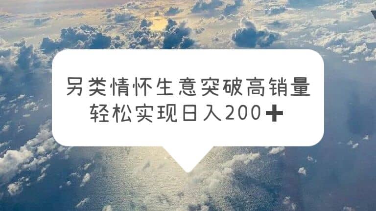 另类情怀信息差生意,突破高销量,轻松实现日入200+-烽云网