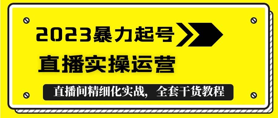 2023暴力起号+直播实操运营，全套直播间精细化实战，全套干货教程-烽云网