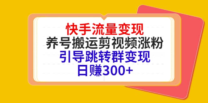 快手流量变现，养号搬运剪视频涨粉，引导跳转群变现日赚300+-烽云网