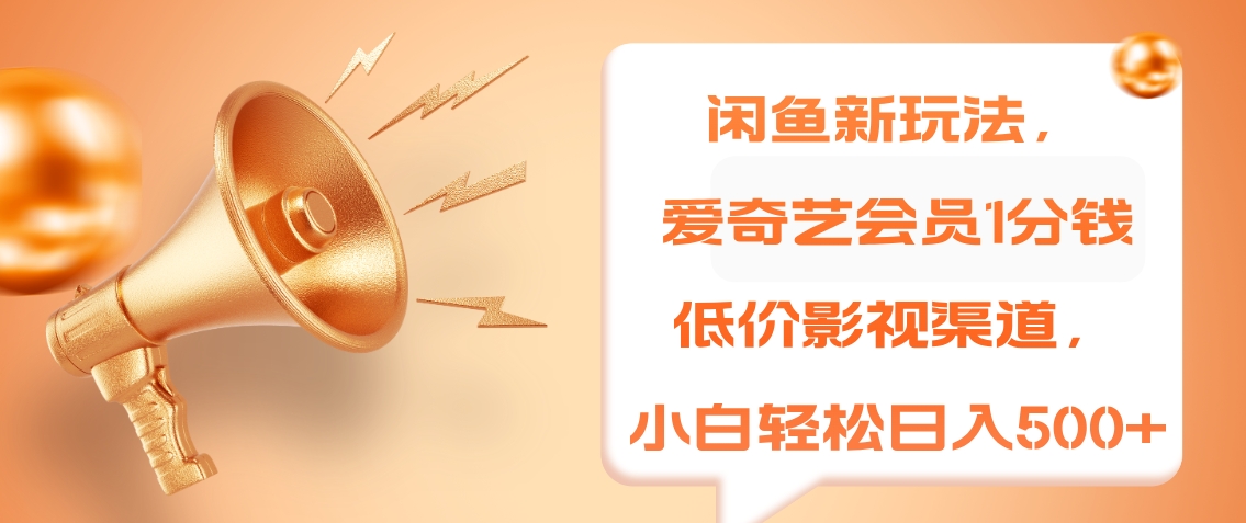 闲鱼新玩法，爱奇艺会员1分钱及各种低价影视渠道，小白轻松日入500+-烽云网