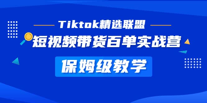 Tiktok精选联盟·短视频带货百单实战营 保姆级教学 快速成为Tiktok带货达人-烽云网