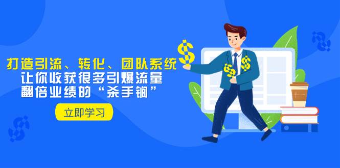 教你打造引流、转化、团队系统，让你收获很多引爆流量、翻倍业绩的“杀手锏”-烽云网