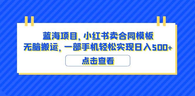 蓝海项目 小红书卖合同模板 无脑搬运 一部手机日入500+（教程+4000份模板）-烽云网