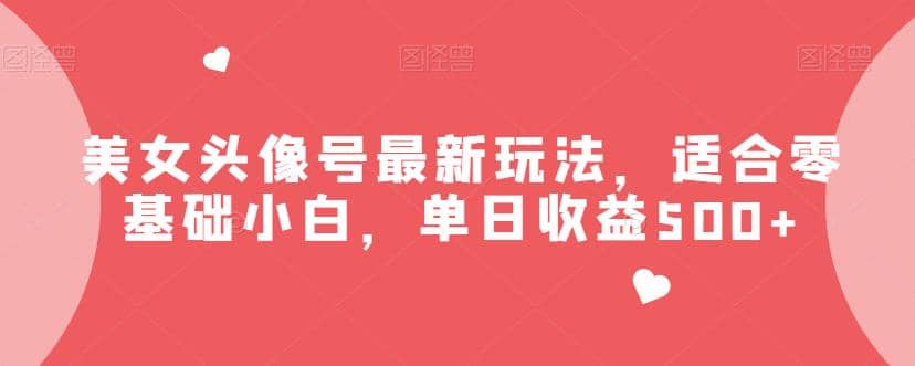 美女头像号最新玩法,适合零基础小白,单日收益500+【揭秘】-烽云网