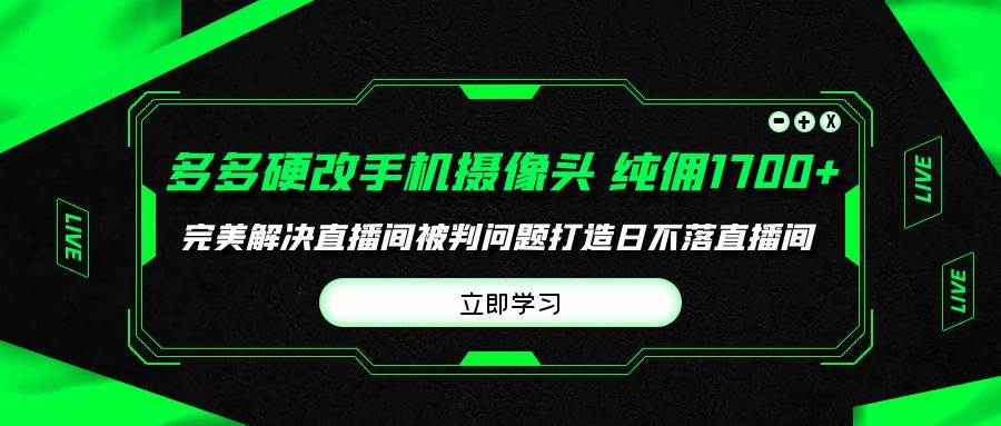 多多硬改手机摄像头，单场带货纯佣1700+完美解决直播间被判问题，打造日…-烽云网