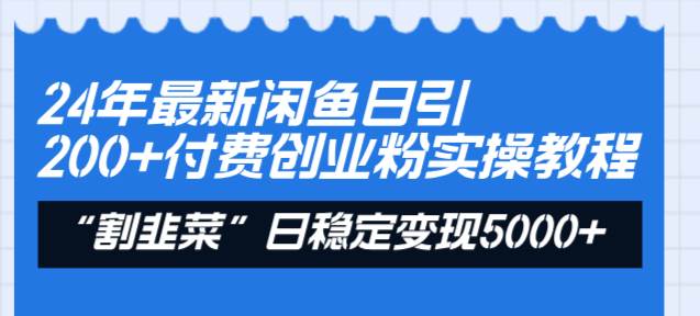 24年最新闲鱼日引200+付费创业粉，割韭菜每天5000+收益实操教程！-烽云网