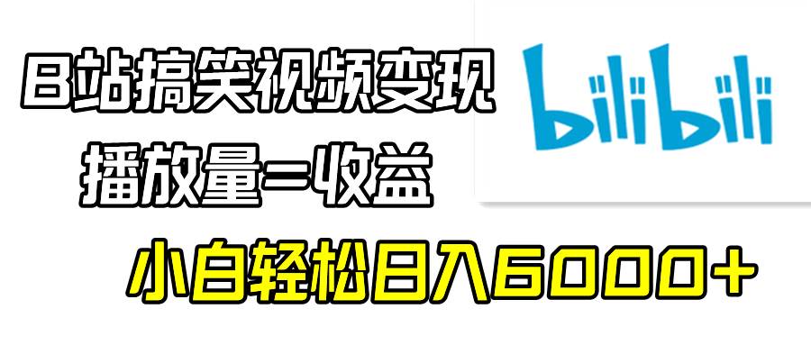 B站搞笑视频变现，播放量=收益，小白轻松日入6000+-烽云网