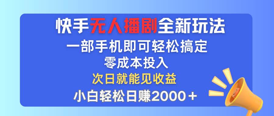 快手无人播剧全新玩法，一部手机就可以轻松搞定，零成本投入，小白轻松…-烽云网