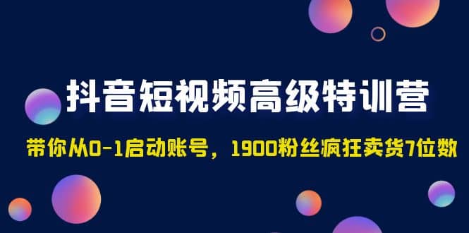 抖音短视频高级特训营:带你从0-1启动账号,1900粉丝疯狂卖货7位数-烽云网
