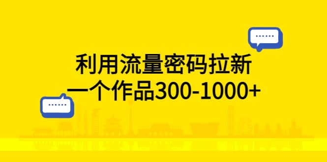 利用流量密码拉新，一个作品300-1000+-烽云网