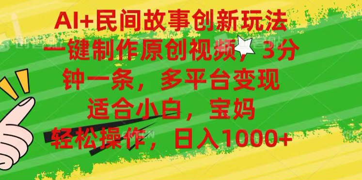 AI+民间故事,一键制作原创视频,多平台变现,3分钟一条,适合小白,宝妈,轻松操作,日入1000+-烽云网