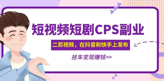 短视频短剧CPS副业项目:二剪视频在抖音和快手上发布,挂车变现-烽云网