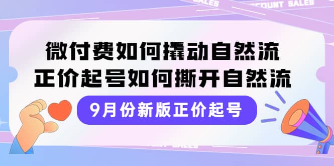 9月份新版正价起号，微付费如何撬动自然流，正价起号如何撕开自然流-烽云网